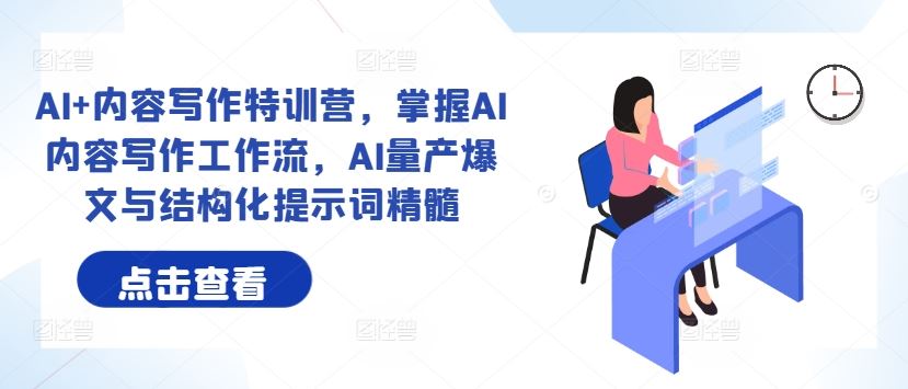 AI+内容写作特训营，掌握AI内容写作工作流，AI量产爆文与结构化提示词精髓-富爸爸项目圈