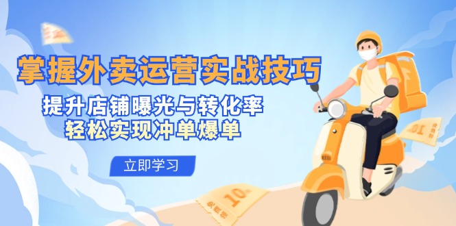 （12587期）掌握外卖运营实战技巧，提升店铺曝光与转化率，轻松实现冲单爆单-富爸爸项目圈