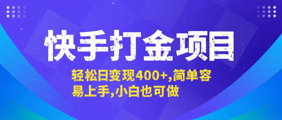 （12591期）快手打金项目，轻松日变现400+，简单容易上手，小白也可做-富爸爸项目圈