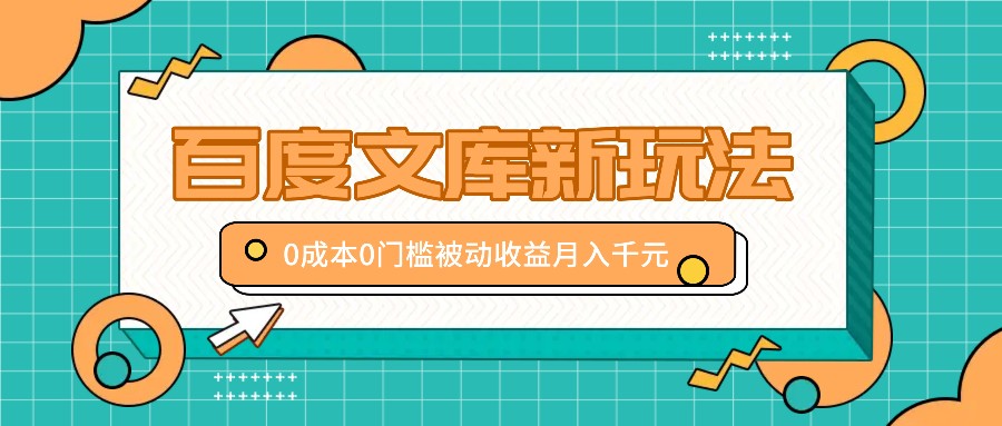 百度文库新玩法，0成本0门槛，新手小白也可以布局操作，被动收益月入千元-富爸爸项目圈
