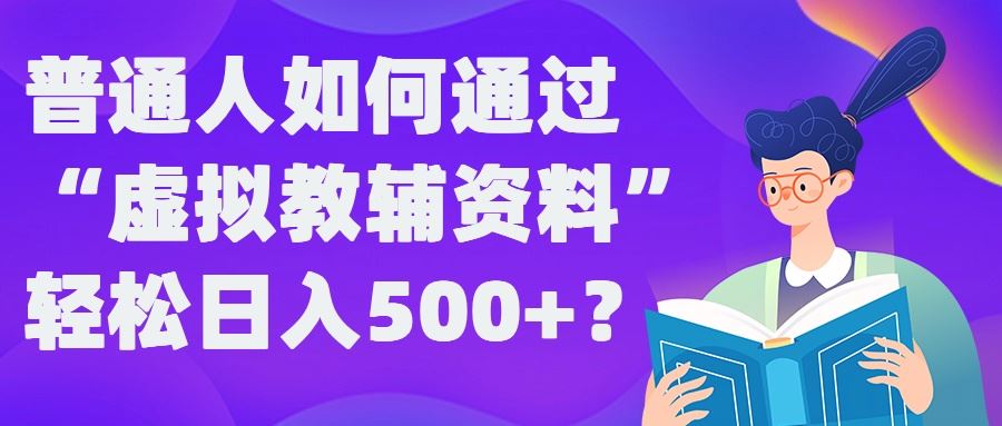 普通人如何通过“虚拟教辅”资料轻松日入500+?揭秘稳定玩法-富爸爸项目圈