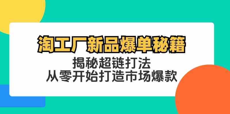 淘工厂新品爆单秘籍：揭秘超链打法，从零开始打造市场爆款-富爸爸项目圈