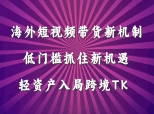 海外短视频Tiktok带货新机制，低门槛抓住新机遇，轻资产入局跨境TK-富爸爸项目圈