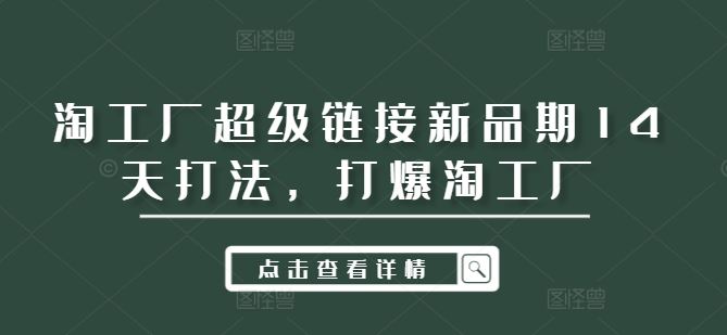 淘工厂超级链接新品期14天打法，打爆淘工厂-富爸爸项目圈