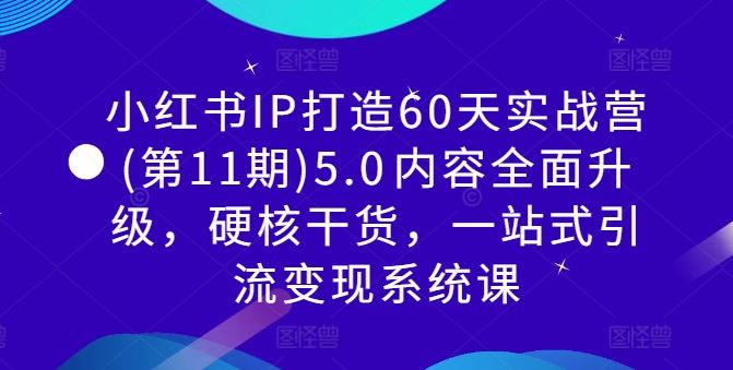小红书IP打造60天实战营(第11期)5.0​内容全面升级，硬核干货，一站式引流变现系统课-富爸爸项目圈