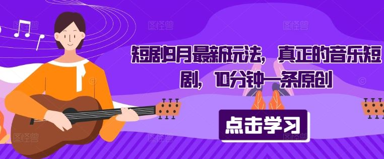 短剧9月最新玩法，真正的音乐短剧，10分钟一条原创-富爸爸项目圈