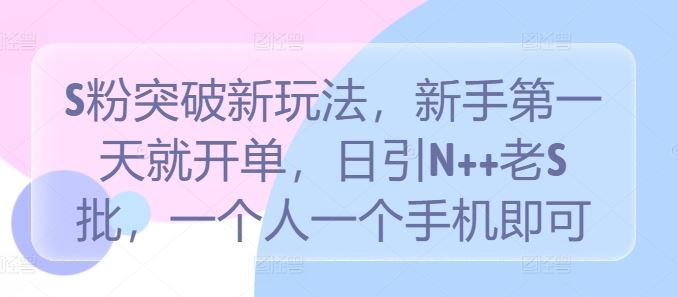 S粉突破新玩法，新手第一天就开单，日引N++老S批，一个人一个手机即可【揭秘】-富爸爸项目圈