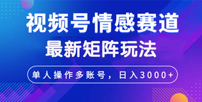 （12609期）视频号创作者分成情感赛道最新矩阵玩法日入3000+-富爸爸项目圈