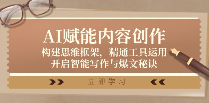AI赋能内容创作：构建思维框架，精通工具运用，开启智能写作与爆文秘诀-富爸爸项目圈