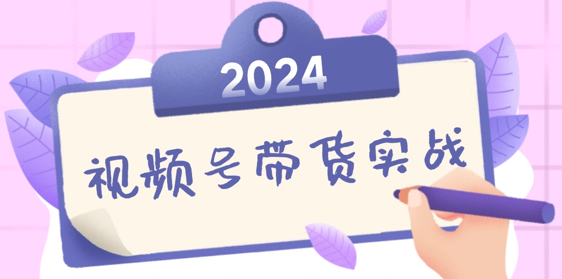 （12612期）2024视频号最新带货实战课：无人直播/书单号卖货/个人IP口播 (附资料素材)-富爸爸项目圈