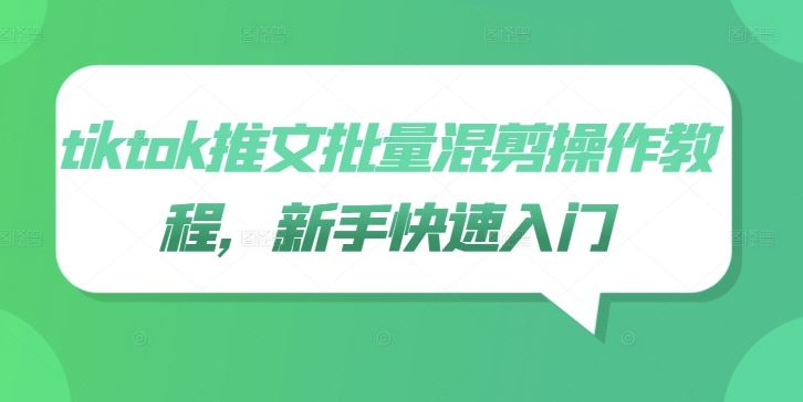 tiktok推文批量混剪操作教程，新手快速入门-富爸爸项目圈