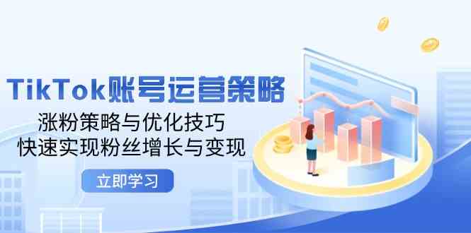TikTok账号运营策略：涨粉策略与优化技巧，快速实现粉丝增长与变现-富爸爸项目圈