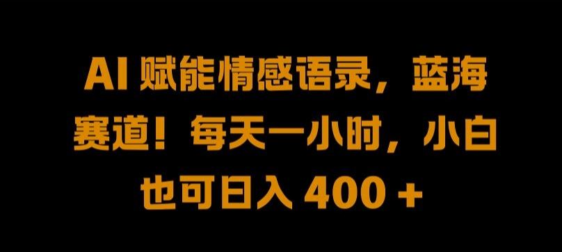 AI 赋能情感语录，蓝海赛道!每天一小时，小白也可日入 400 + 【揭秘】-富爸爸项目圈