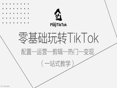 零基础玩转TikTok，配置一运营一剪辑一热门一变现，一站式教学-富爸爸项目圈