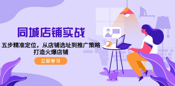 （12623期）同城店铺实战：五步精准定位，从店铺选址到推广策略，打造火爆店铺-富爸爸项目圈