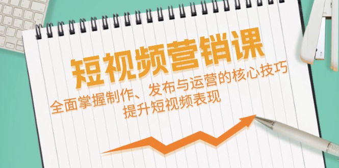 短视频&营销课：全面掌握制作、发布与运营的核心技巧，提升短视频表现-富爸爸项目圈