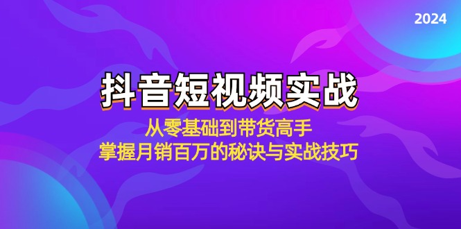 抖音短视频实战：从零基础到带货高手，掌握月销百万的秘诀与实战技巧-富爸爸项目圈