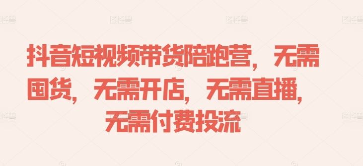 抖音短视频带货陪跑营，无需囤货、无需开店、无需直播,无需付费投流-富爸爸项目圈