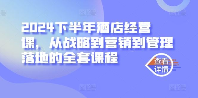 2024下半年酒店经营课，从战略到营销到管理落地的全套课程-富爸爸项目圈