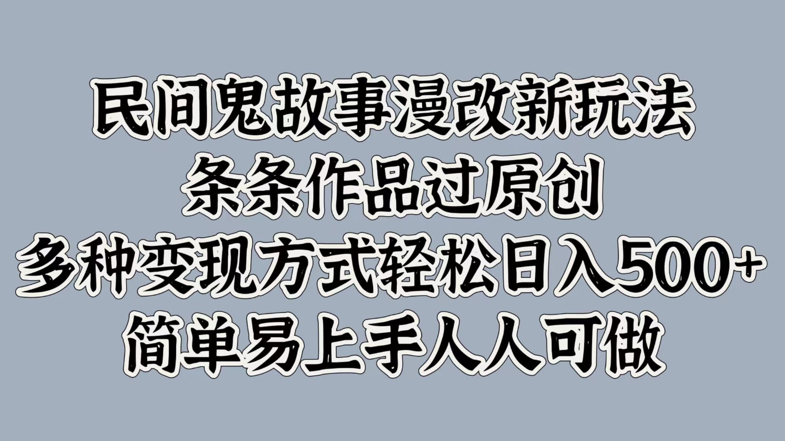 民间鬼故事漫改新玩法，条条作品过原创，多种变现方式轻松日入500+简单易上手人人可做-富爸爸项目圈