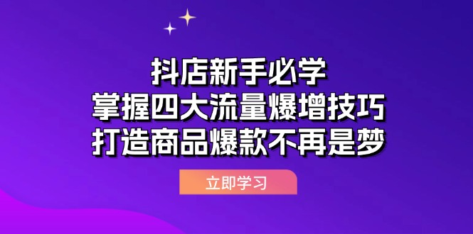 （12631期）抖店新手必学：掌握四大流量爆增技巧，打造商品爆款不再是梦-富爸爸项目圈