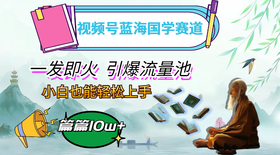 （12636期）视频号蓝海国学赛道，一发即火，引爆流量池，小白也能轻松上手，月入过万-富爸爸项目圈