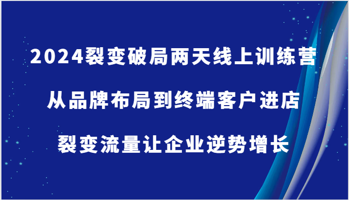 2024裂变破局两天线上训练营-从品牌布局到终端客户进店，裂变流量让企业逆势增长-富爸爸项目圈