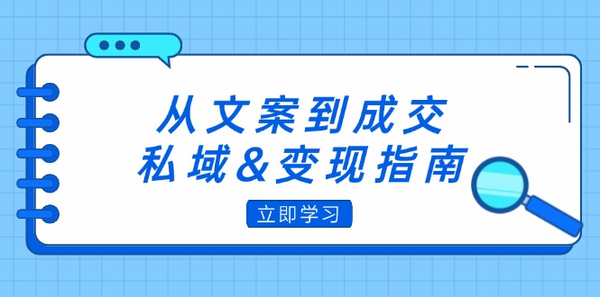 （12641期）从文案到成交，私域&变现指南：朋友圈策略+文案撰写+粉丝运营实操-富爸爸项目圈