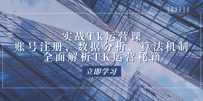 （12644期）实战Tk运营实操：账号注册、数据分析、算法机制，全面解析TK运营秘籍-富爸爸项目圈