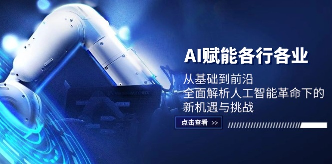 （12645期）AI赋能各行各业：从基础到前沿，全面解析人工智能革命下的新机遇与挑战-富爸爸项目圈