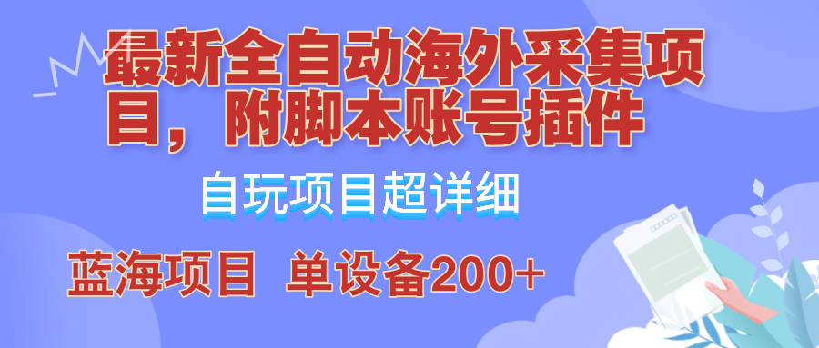 外面卖4980的全自动海外采集项目，带脚本账号插件保姆级教学，号称单日200+-富爸爸项目圈