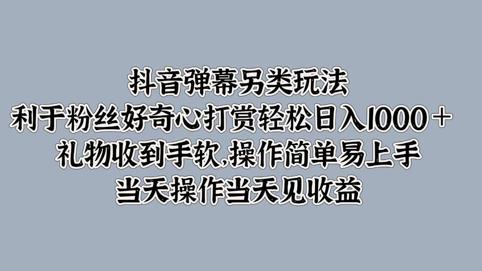 抖音弹幕另类玩法，利于粉丝好奇心打赏轻松日入1000＋ 礼物收到手软，操作简单-富爸爸项目圈