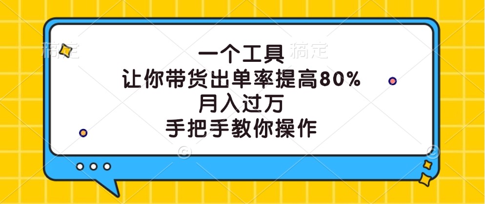 一个工具，让你带货出单率提高80%，月入过万，手把手教你操作-富爸爸项目圈