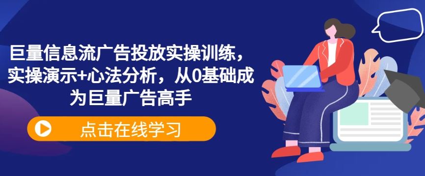 巨量信息流广告投放实操训练，实操演示+心法分析，从0基础成为巨量广告高手-富爸爸项目圈