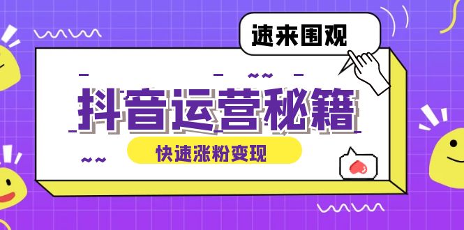 （12656期）抖音运营涨粉秘籍：从零到一打造盈利抖音号，揭秘账号定位与制作秘籍-富爸爸项目圈