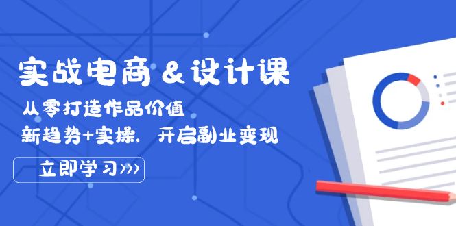 （12654期）实战电商&设计课， 从零打造作品价值，新趋势+实操，开启副业变现-富爸爸项目圈