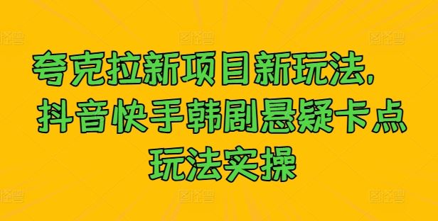 夸克拉新项目新玩法， 抖音快手韩剧悬疑卡点玩法实操-富爸爸项目圈