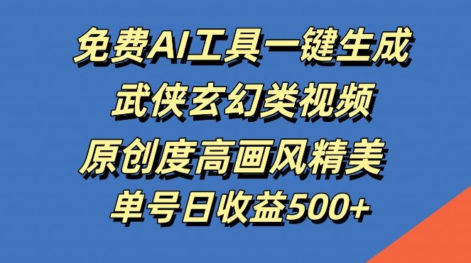 免费AI工具一键生成武侠玄幻类视频，原创度高画风精美，单号日收益几张【揭秘】-富爸爸项目圈