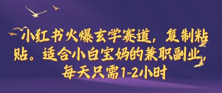 小红书火爆玄学赛道，复制粘贴，适合小白宝妈的兼职副业，每天只需1-2小时【揭秘】-富爸爸项目圈