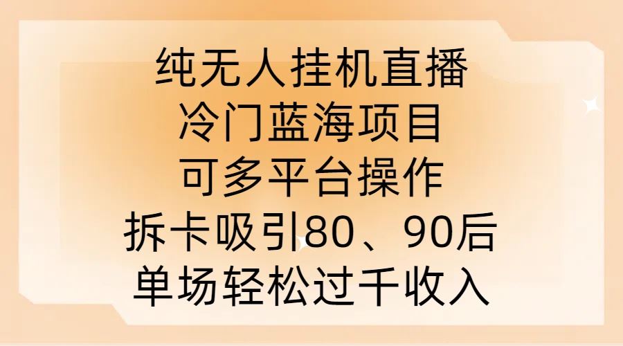 纯无人挂JI直播，冷门蓝海项目，可多平台操作，拆卡吸引80、90后，单场轻松过千收入【揭秘】-富爸爸项目圈
