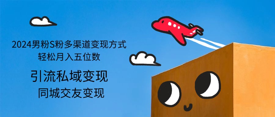 （12664期）2024男粉S粉多渠道变现方式轻松月入五位数-富爸爸项目圈