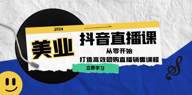美业抖音直播课：从零开始，打造高效团购直播销售-富爸爸项目圈