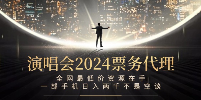 （12670期）演唱会2024票务代理，全网最低价资源在手，一部手机日入两千不是空谈-富爸爸项目圈