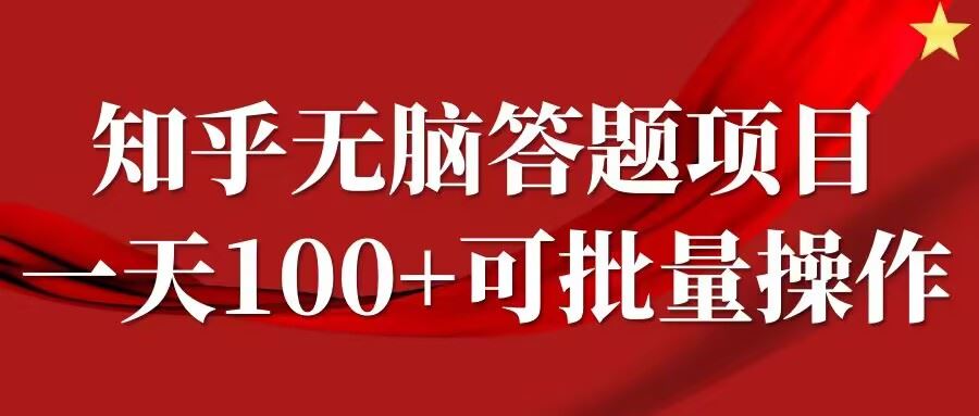 知乎答题项目，日入100+，时间自由，可批量操作【揭秘】-富爸爸项目圈