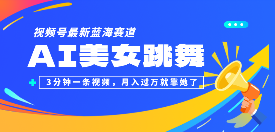 （12673期）视频号最新蓝海赛道，AI美女跳舞，3分钟一条视频，月入过万就靠她了！-富爸爸项目圈