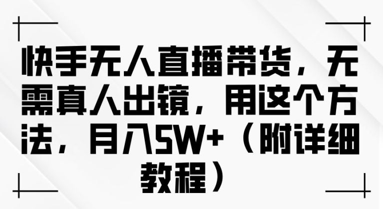 快手无人直播带货，无需真人出镜，用这个方法，月入过万(附详细教程)【揭秘】-富爸爸项目圈