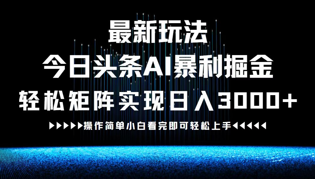 （12678期）最新今日头条AI暴利掘金玩法，轻松矩阵日入3000+-富爸爸项目圈
