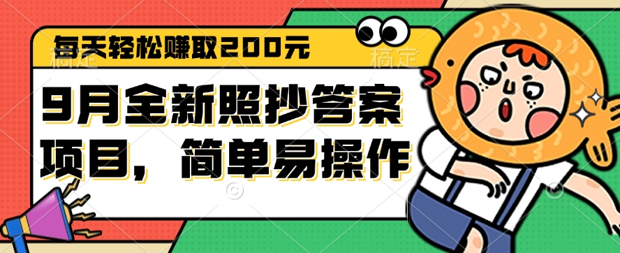 （12682期）9月全新照抄答案项目，每天轻松赚取200元，简单易操作-富爸爸项目圈