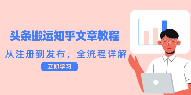 （12686期）头条搬运知乎文章教程：从注册到发布，全流程详解-富爸爸项目圈