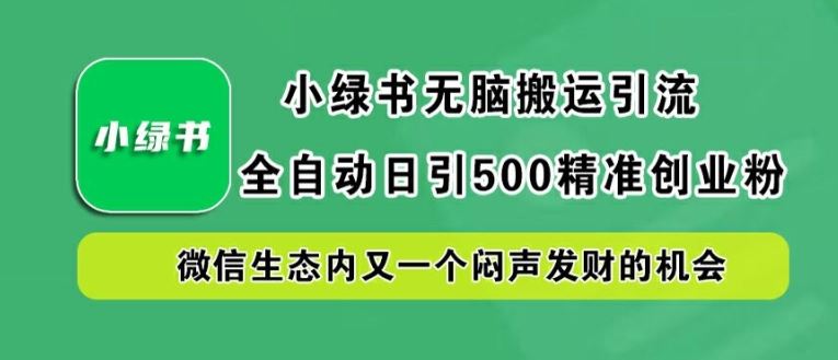 小绿书无脑搬运引流，全自动日引500精准创业粉，微信生态内又一个闷声发财的机会【揭秘】-富爸爸项目圈